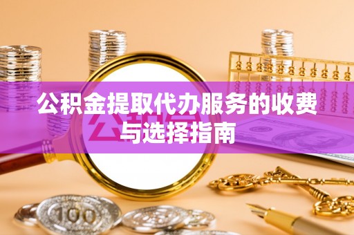 杨陵公积金提取代办服务的收费与选择指南