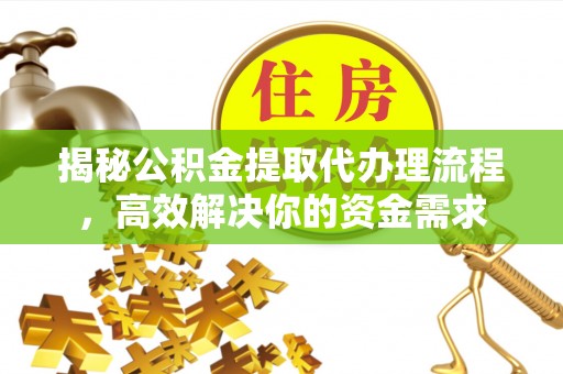 杨陵揭秘公积金提取代办理流程，高效解决你的资金需求