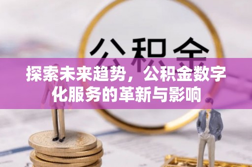 杨陵探索未来趋势，公积金数字化服务的革新与影响