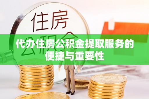 杨陵代办住房公积金提取服务的便捷与重要性