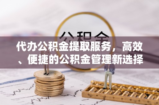 杨陵代办公积金提取服务，高效、便捷的公积金管理新选择