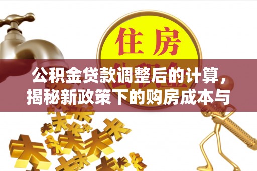 杨陵公积金贷款调整后的计算，揭秘新政策下的购房成本与规划