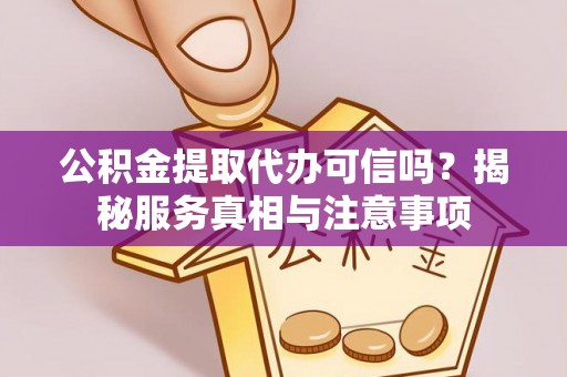 杨陵公积金提取代办可信吗？揭秘服务真相与注意事项