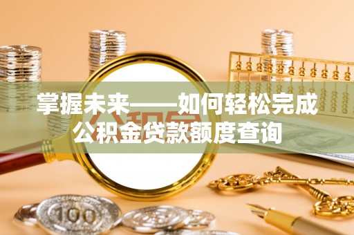 杨陵掌握未来——如何轻松完成公积金贷款额度查询