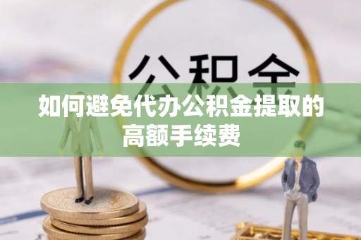 杨陵如何避免代办公积金提取的高额手续费