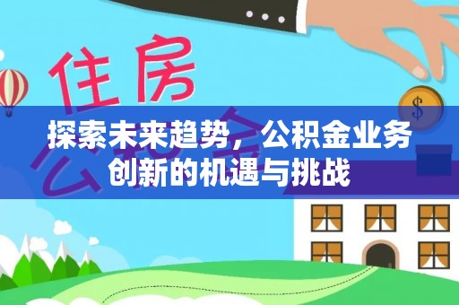 杨陵探索未来趋势，公积金业务创新的机遇与挑战