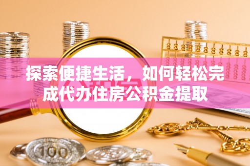 杨陵探索便捷生活，如何轻松完成代办住房公积金提取