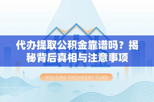 杨陵代办提取公积金靠谱吗？揭秘背后真相与注意事项