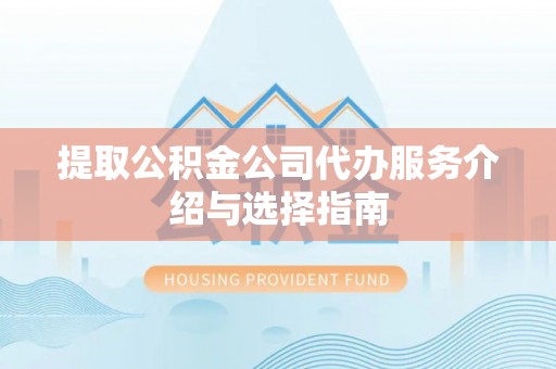 杨陵提取公积金公司代办服务介绍与选择指南