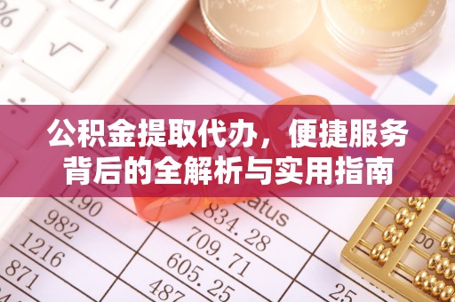 杨陵公积金提取代办，便捷服务背后的全解析与实用指南