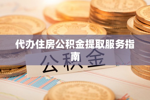 杨陵代办住房公积金提取服务指南
