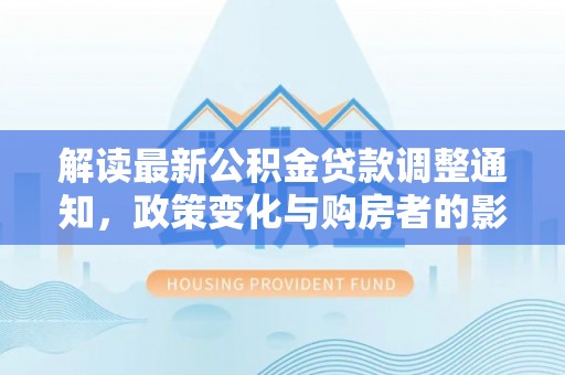 杨陵解读最新公积金贷款调整通知，政策变化与购房者的影响