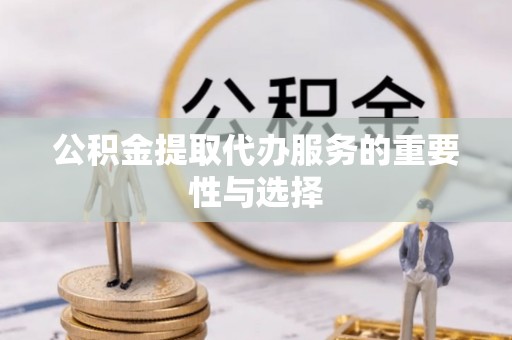 杨陵公积金提取代办服务的重要性与选择