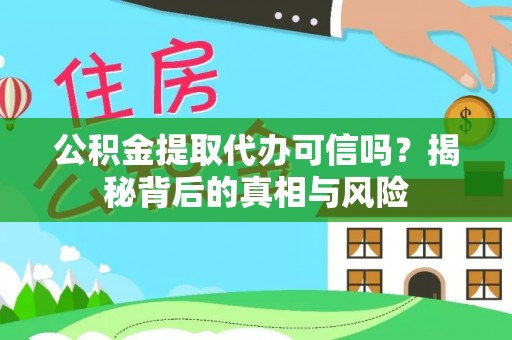 杨陵公积金提取代办可信吗？揭秘背后的真相与风险