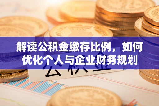 杨陵解读公积金缴存比例，如何优化个人与企业财务规划
