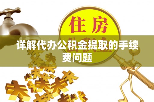 杨陵详解代办公积金提取的手续费问题
