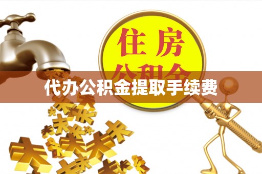 杨陵代办公积金提取手续费
