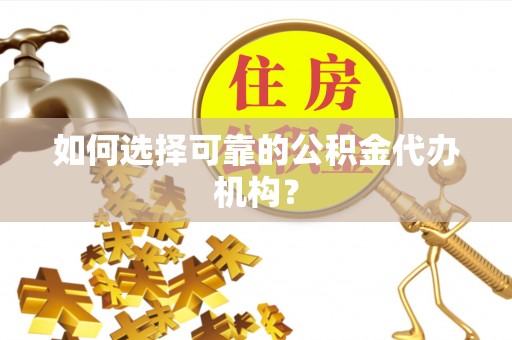 杨陵如何选择可靠的公积金代办机构？