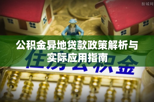 杨陵公积金异地贷款政策解析与实际应用指南