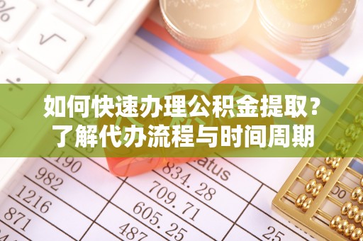 杨陵如何快速办理公积金提取？了解代办流程与时间周期
