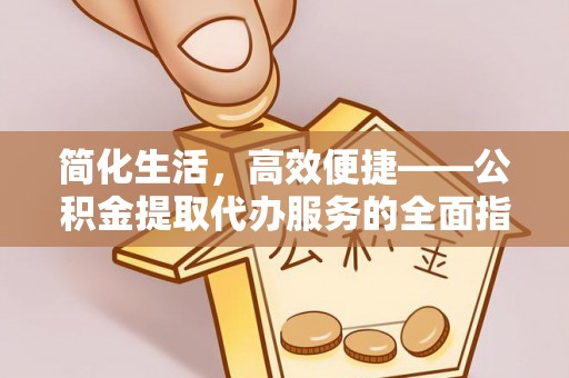 杨陵简化生活，高效便捷——公积金提取代办服务的全面指南