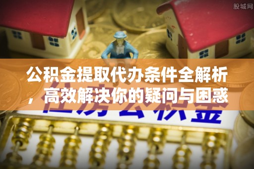 杨陵公积金提取代办条件全解析，高效解决你的疑问与困惑
