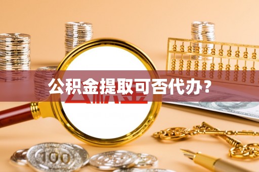 杨陵公积金提取可否代办？