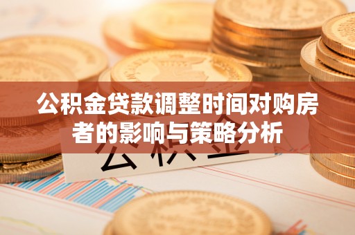 杨陵公积金贷款调整时间对购房者的影响与策略分析
