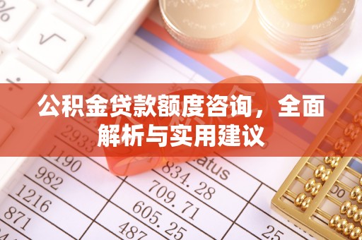 杨陵公积金贷款额度咨询，全面解析与实用建议