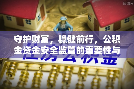 杨陵守护财富，稳健前行，公积金资金安全监管的重要性与实践