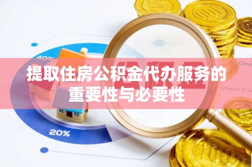 杨陵提取住房公积金代办服务的重要性与必要性