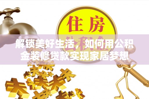 杨陵解锁美好生活，如何用公积金装修贷款实现家居梦想