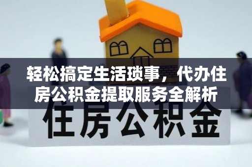 杨陵轻松搞定生活琐事，代办住房公积金提取服务全解析