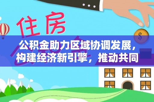 杨陵公积金助力区域协调发展，构建经济新引擎，推动共同富裕