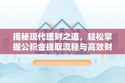 杨陵揭秘现代理财之道，轻松掌握公积金提取流程与高效财务规划