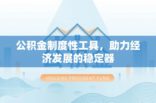 杨陵公积金制度性工具，助力经济发展的稳定器