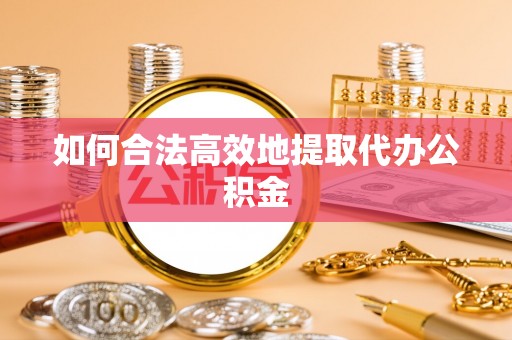 杨陵如何合法高效地提取代办公积金