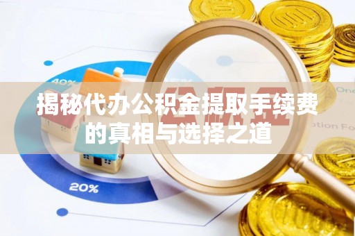 杨陵揭秘代办公积金提取手续费的真相与选择之道