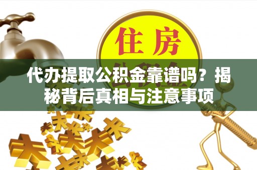杨陵代办提取公积金靠谱吗？揭秘背后真相与注意事项