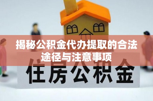 杨陵揭秘公积金代办提取的合法途径与注意事项