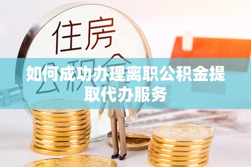 杨陵如何成功办理离职公积金提取代办服务