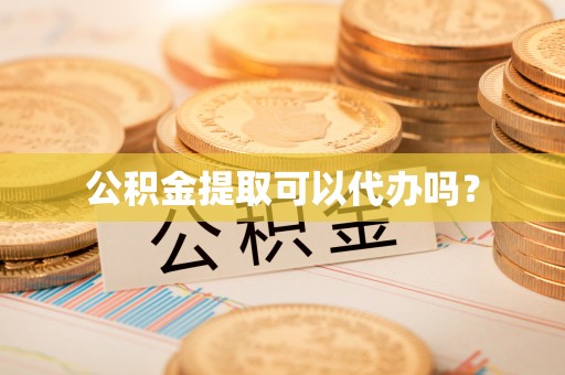 杨陵公积金提取可以代办吗？