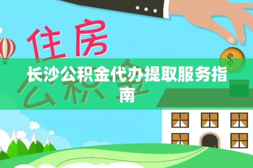 杨陵长沙公积金代办提取服务指南
