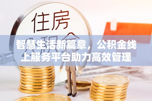 杨陵智慧生活新篇章，公积金线上服务平台助力高效管理
