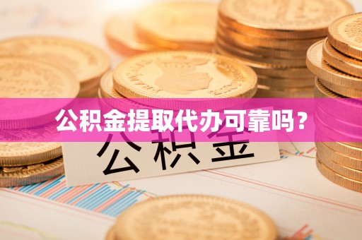 杨陵公积金提取代办可靠吗？