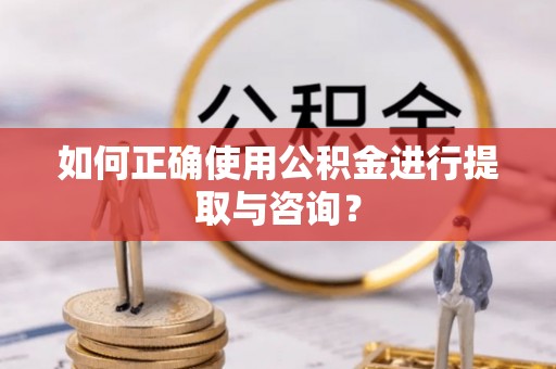 杨陵如何正确使用公积金进行提取与咨询？