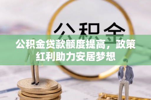 杨陵公积金贷款额度提高，政策红利助力安居梦想