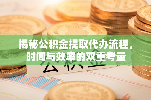 杨陵揭秘公积金提取代办流程，时间与效率的双重考量