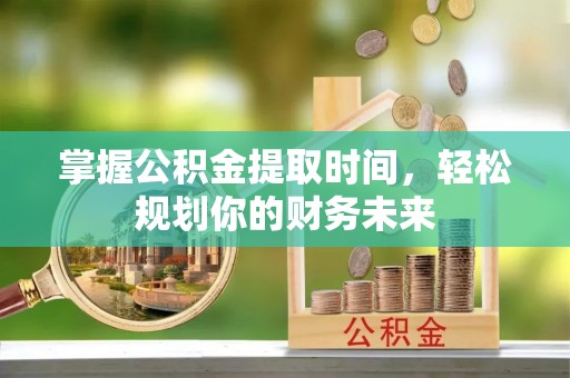 杨陵掌握公积金提取时间，轻松规划你的财务未来