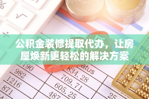 杨陵公积金装修提取代办，让房屋焕新更轻松的解决方案